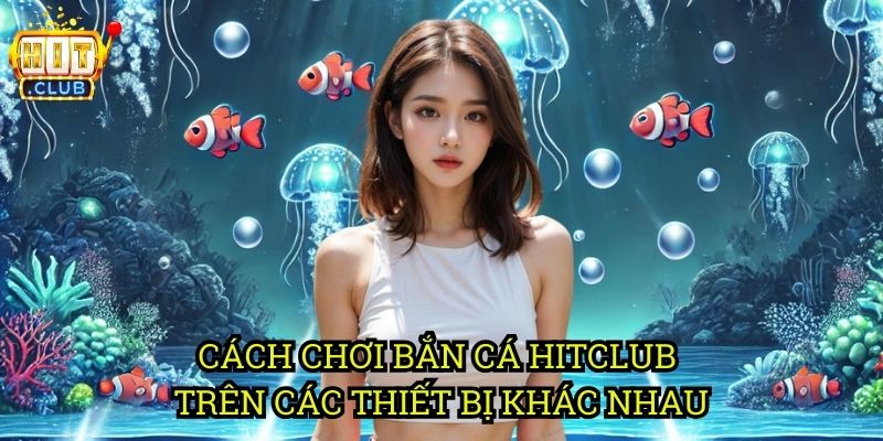 Bắn Cá Hỗ Trợ Mọi Thiết Bị hitclub: Chơi Trên Mobile, PC, Web 2 Cách Chơi Bắn Cá hitclub Trên Các Thiết Bị Khác Nhau