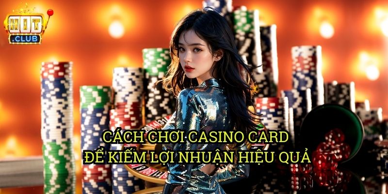 Casino Card hitclub: Thế Giới Game Bài Đổi Thưởng Hấp Dẫn 3 Cách Chơi Casino Card Để Kiếm Lợi Nhuận Hiệu Quả