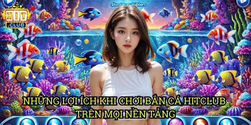Bắn Cá Hỗ Trợ Mọi Thiết Bị hitclub: Chơi Trên Mobile, PC, Web 3 Những Lợi Ích Khi Chơi Bắn Cá Hỗ Trợ Mọi Thiết Bị Hitclub