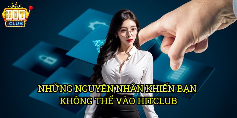 Không Thể Truy Cập hitclub: Nguyên Nhân & Cách Khắc Phục 2 Những Nguyên Nhân Khiến Bạn Không Thể Vào hitclub