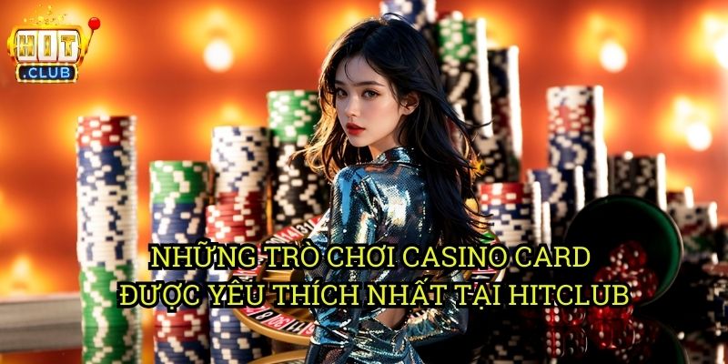 Casino Card hitclub: Thế Giới Game Bài Đổi Thưởng Hấp Dẫn 2 Những Tựa Game Casino Card Được Yêu Thích Nhất Tại hitclub